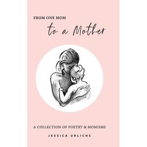 From One Mom to a Mother: Poetry & Momisms -- Jessica Urlichs